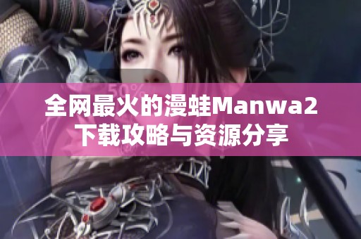 全网最火的漫蛙Manwa2下载攻略与资源分享