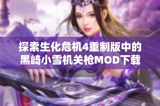 探索生化危机4重制版中的黑崎小雪机关枪MOD下载与玩法解析