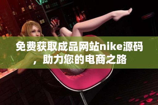 免费获取成品网站nike源码，助力您的电商之路