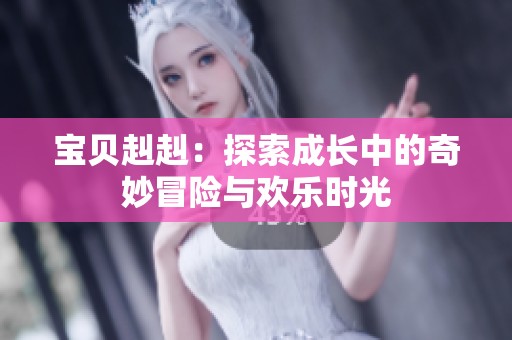 宝贝赳赳：探索成长中的奇妙冒险与欢乐时光