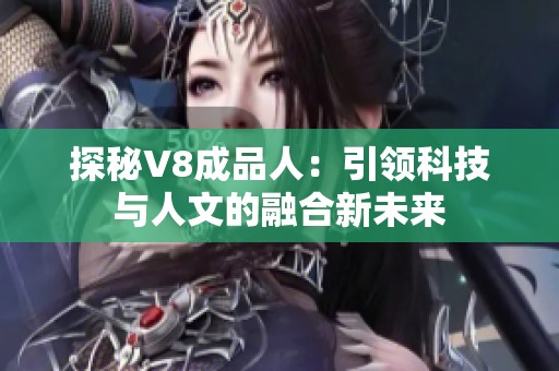 探秘V8成品人：引领科技与人文的融合新未来