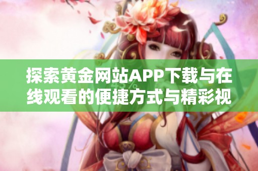 探索黄金网站APP下载与在线观看的便捷方式与精彩视频