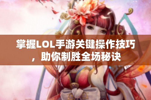 掌握LOL手游关键操作技巧，助你制胜全场秘诀