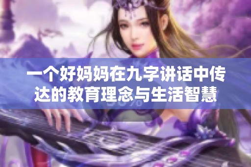 一个好妈妈在九字讲话中传达的教育理念与生活智慧