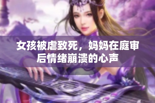 女孩被虐致死，妈妈在庭审后情绪崩溃的心声