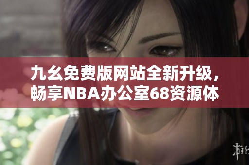 九幺免费版网站全新升级，畅享NBA办公室68资源体验