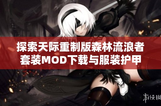 探索天际重制版森林流浪者套装MOD下载与服装护甲变更信息