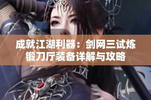 成就江湖利器：剑网三试炼锻刀厅装备详解与攻略