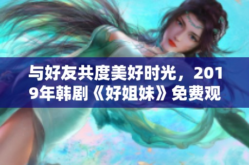 与好友共度美好时光，2019年韩剧《好姐妹》免费观看攻略