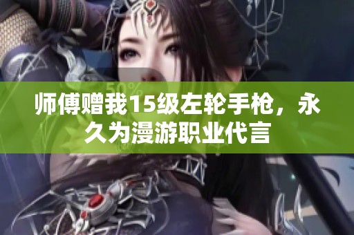 师傅赠我15级左轮手枪，永久为漫游职业代言