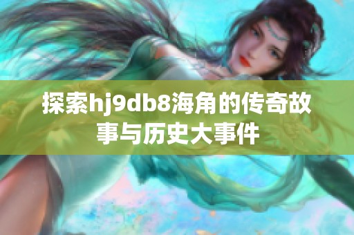 探索hj9db8海角的传奇故事与历史大事件