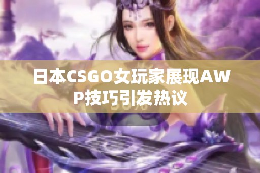 日本CSGO女玩家展现AWP技巧引发热议