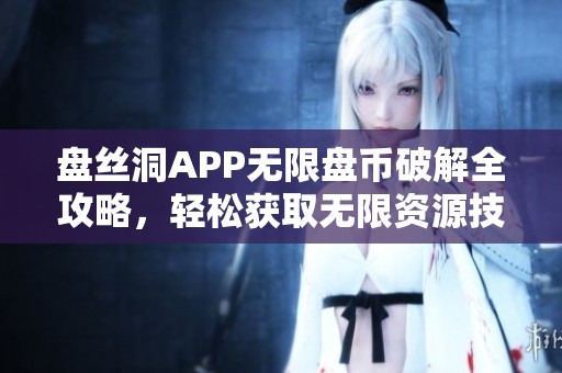 盘丝洞APP无限盘币破解全攻略，轻松获取无限资源技巧分享