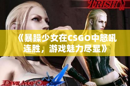 《暴躁少女在CSGO中怒吼连胜，游戏魅力尽显》