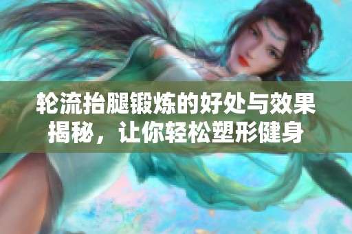 轮流抬腿锻炼的好处与效果揭秘，让你轻松塑形健身