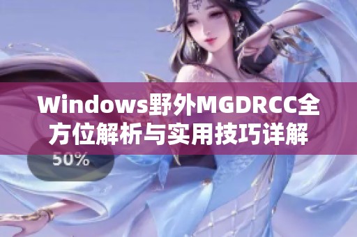 Windows野外MGDRCC全方位解析与实用技巧详解