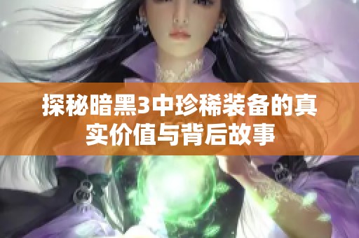 探秘暗黑3中珍稀装备的真实价值与背后故事