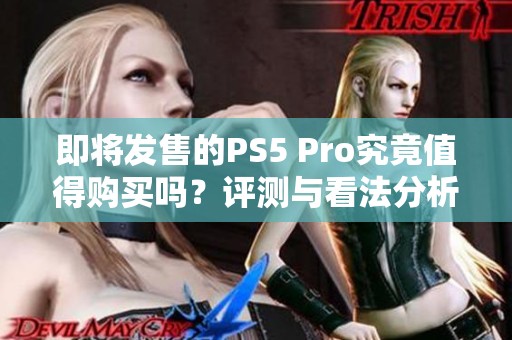 即将发售的PS5 Pro究竟值得购买吗？评测与看法分析