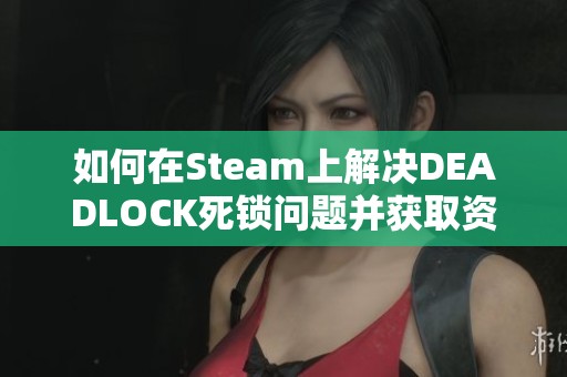 如何在Steam上解决DEADLOCK死锁问题并获取资格