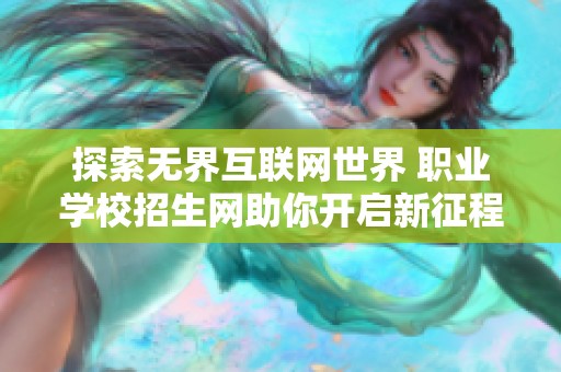 探索无界互联网世界 职业学校招生网助你开启新征程