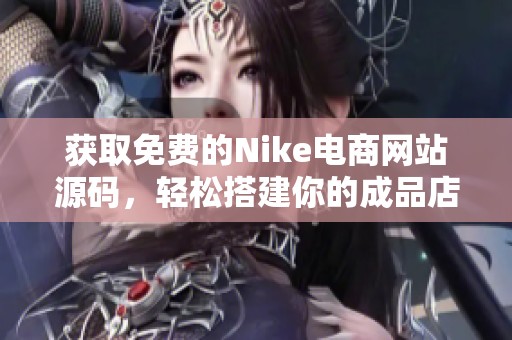 获取免费的Nike电商网站源码，轻松搭建你的成品店铺