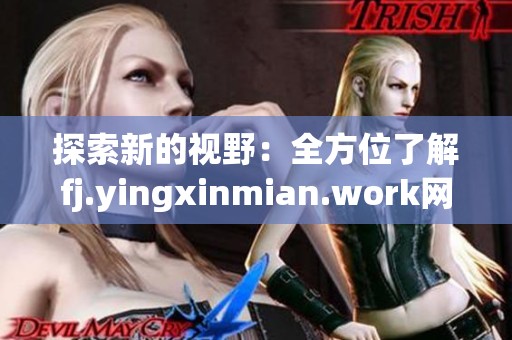 探索新的视野：全方位了解fj.yingxinmian.work网站的精彩内容