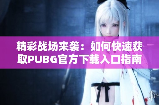 精彩战场来袭：如何快速获取PUBG官方下载入口指南