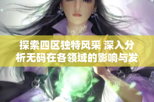 探索四区独特风采 深入分析无码在各领域的影响与发展