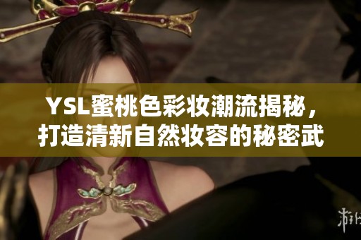 YSL蜜桃色彩妆潮流揭秘，打造清新自然妆容的秘密武器