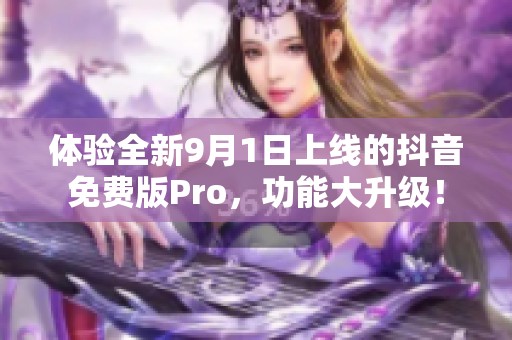 体验全新9月1日上线的抖音免费版Pro，功能大升级！