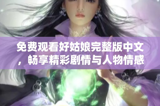 免费观看好姑娘完整版中文，畅享精彩剧情与人物情感