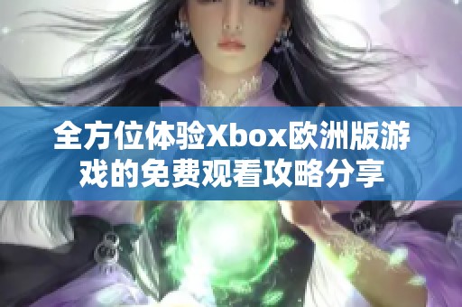 全方位体验Xbox欧洲版游戏的免费观看攻略分享