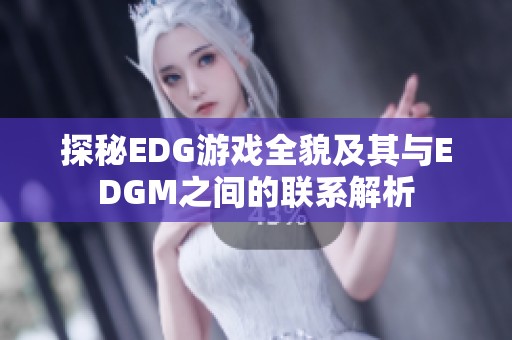 探秘EDG游戏全貌及其与EDGM之间的联系解析