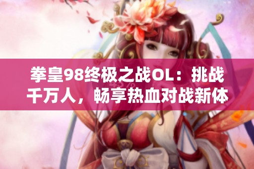 拳皇98终极之战OL：挑战千万人，畅享热血对战新体验