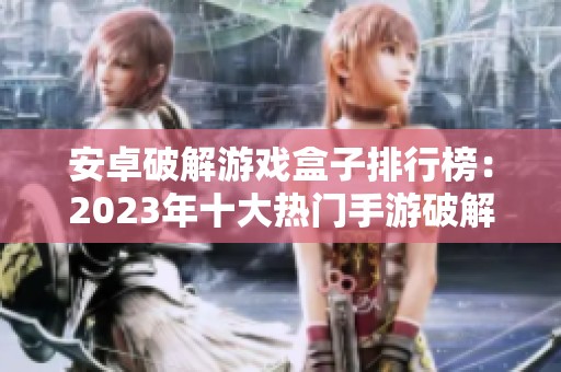 安卓破解游戏盒子排行榜：2023年十大热门手游破解推荐