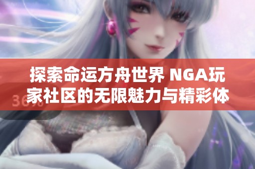 探索命运方舟世界 NGA玩家社区的无限魅力与精彩体验