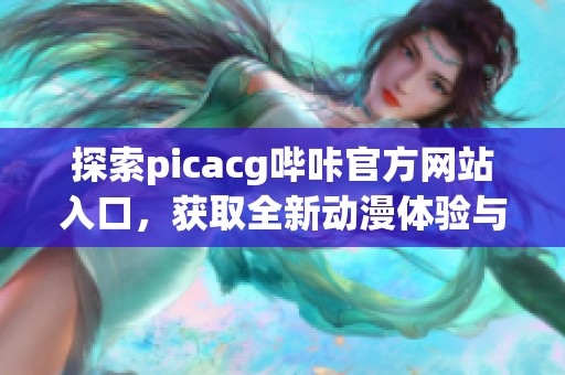 探索picacg哔咔官方网站入口，获取全新动漫体验与资源