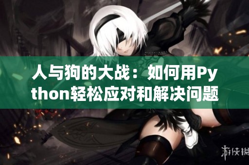 人与狗的大战：如何用Python轻松应对和解决问题