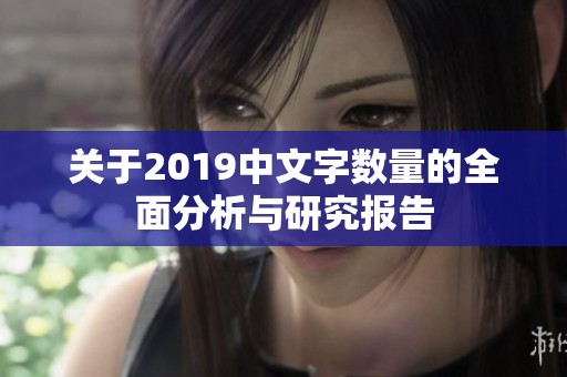 关于2019中文字数量的全面分析与研究报告