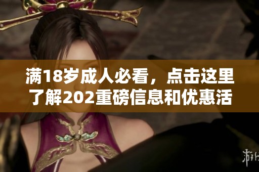 满18岁成人必看，点击这里了解202重磅信息和优惠活动！