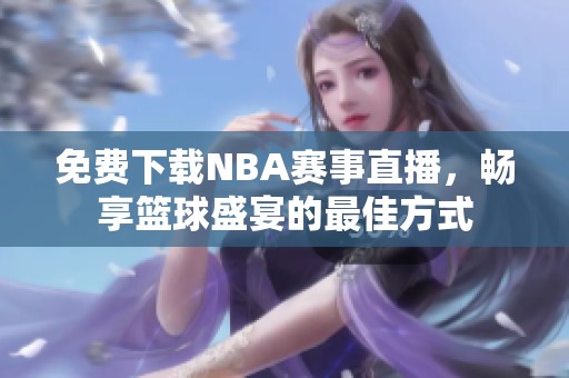 免费下载NBA赛事直播，畅享篮球盛宴的最佳方式