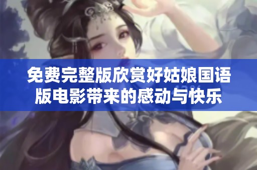 免费完整版欣赏好姑娘国语版电影带来的感动与快乐