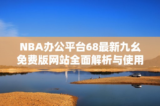 NBA办公平台68最新九幺免费版网站全面解析与使用指南