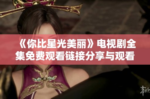 《你比星光美丽》电视剧全集免费观看链接分享与观看攻略