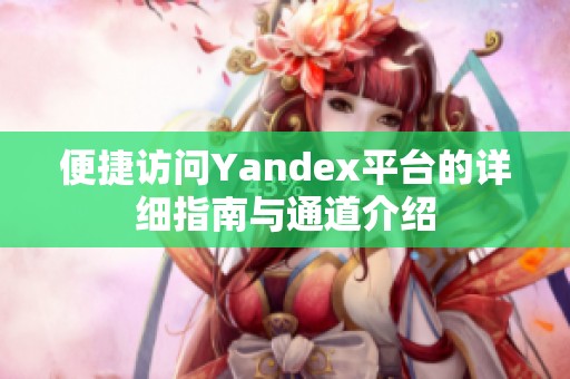 便捷访问Yandex平台的详细指南与通道介绍