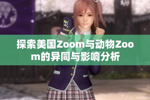 探索美国Zoom与动物Zoom的异同与影响分析