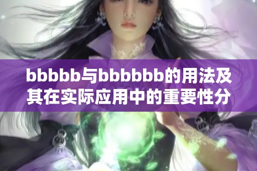 bbbbb与bbbbbb的用法及其在实际应用中的重要性分析