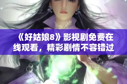 《好姑娘8》影视剧免费在线观看，精彩剧情不容错过