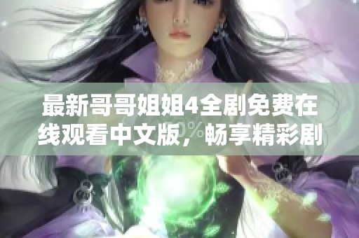 最新哥哥姐姐4全剧免费在线观看中文版，畅享精彩剧情