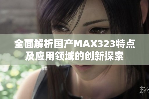 全面解析国产MAX323特点及应用领域的创新探索